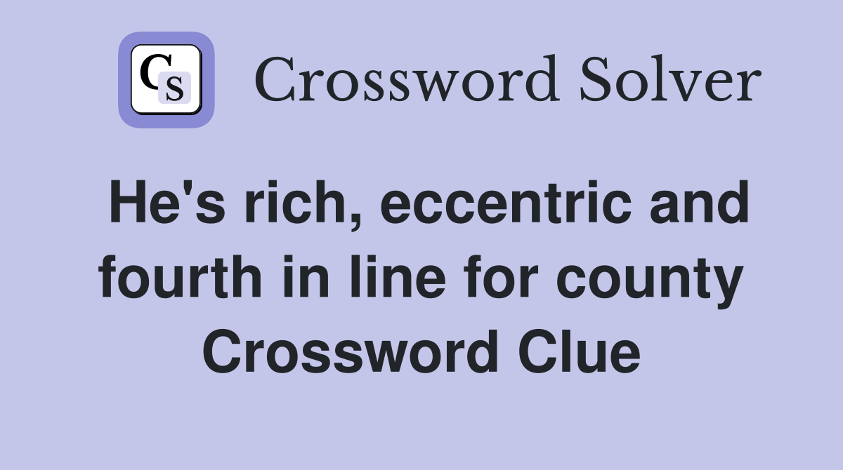 He's rich, eccentric and fourth in line for county Crossword Clue