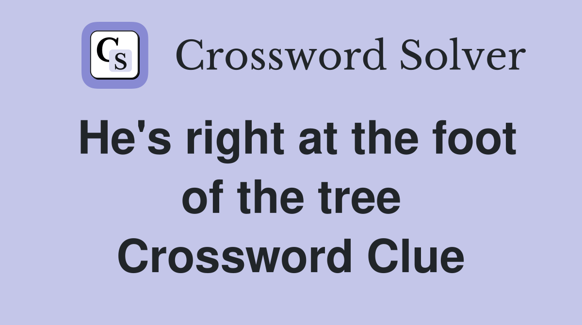 He's right at the foot of the tree Crossword Clue