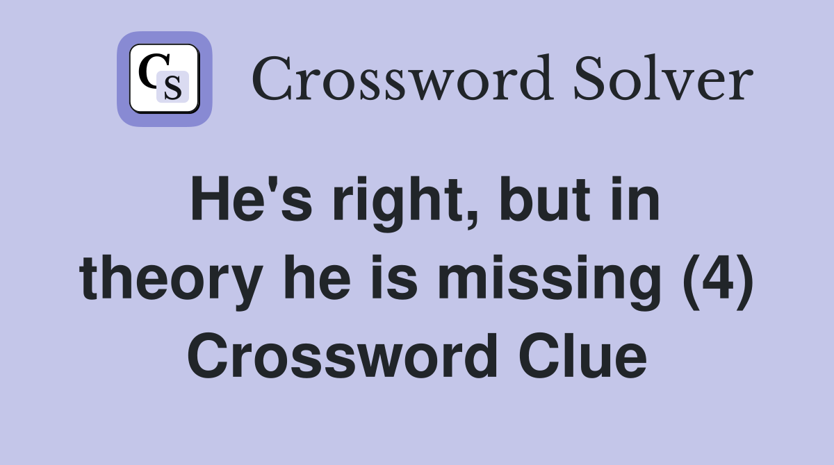 He's right, but in theory he is missing (4) Crossword Clue