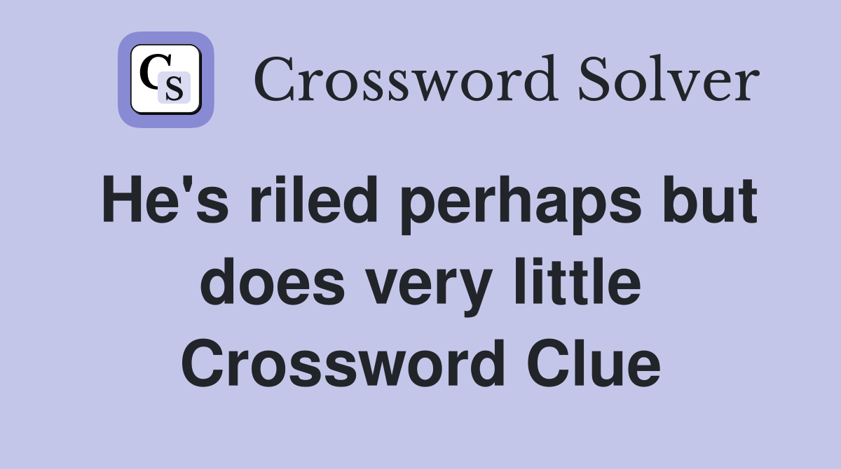 He's riled perhaps but does very little Crossword Clue