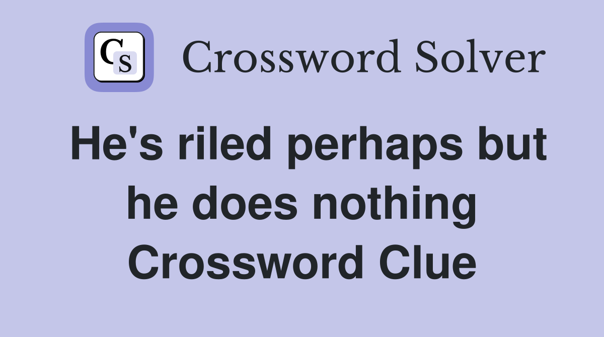 He's riled perhaps but he does nothing Crossword Clue