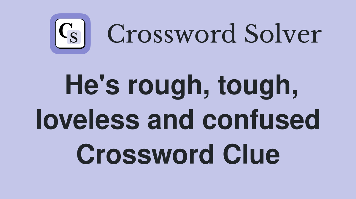 He's rough, tough, loveless and confused Crossword Clue