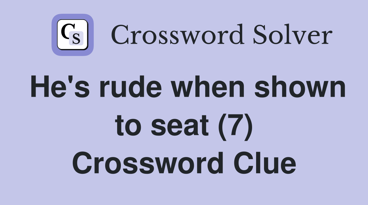 He's rude when shown to seat (7) Crossword Clue