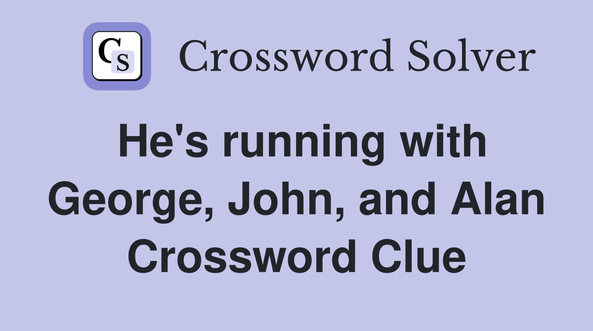 He's running with George, John, and Alan Crossword Clue