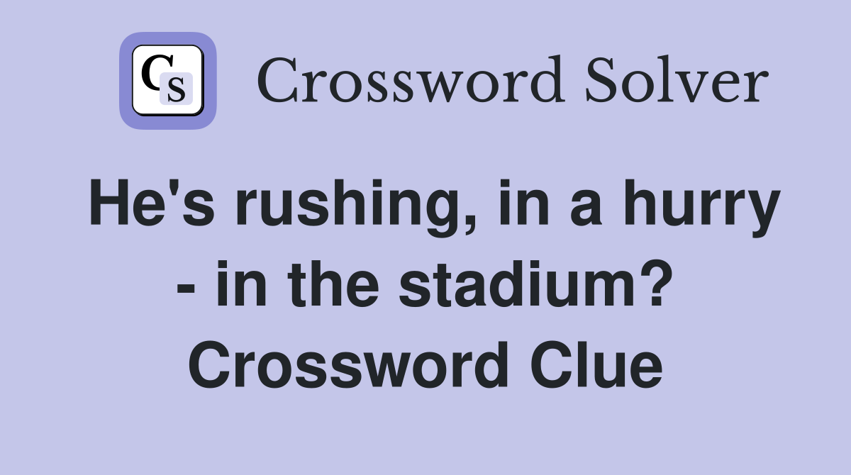 He's rushing, in a hurry - in the stadium? Crossword Clue