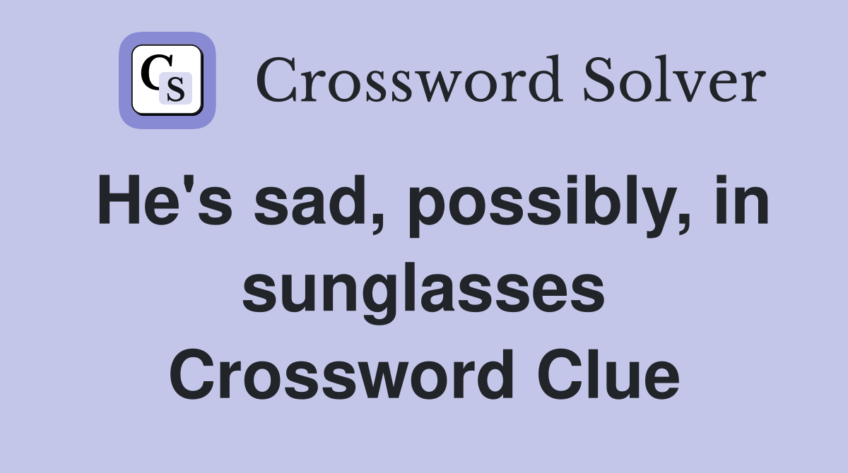 He's sad, possibly, in sunglasses Crossword Clue
