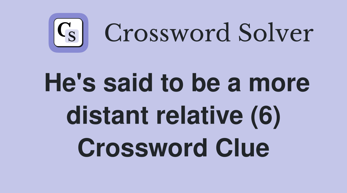 He's said to be a more distant relative (6) Crossword Clue