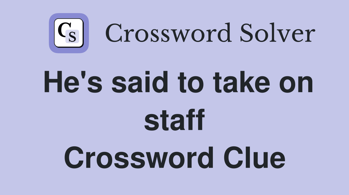 He's said to take on staff Crossword Clue