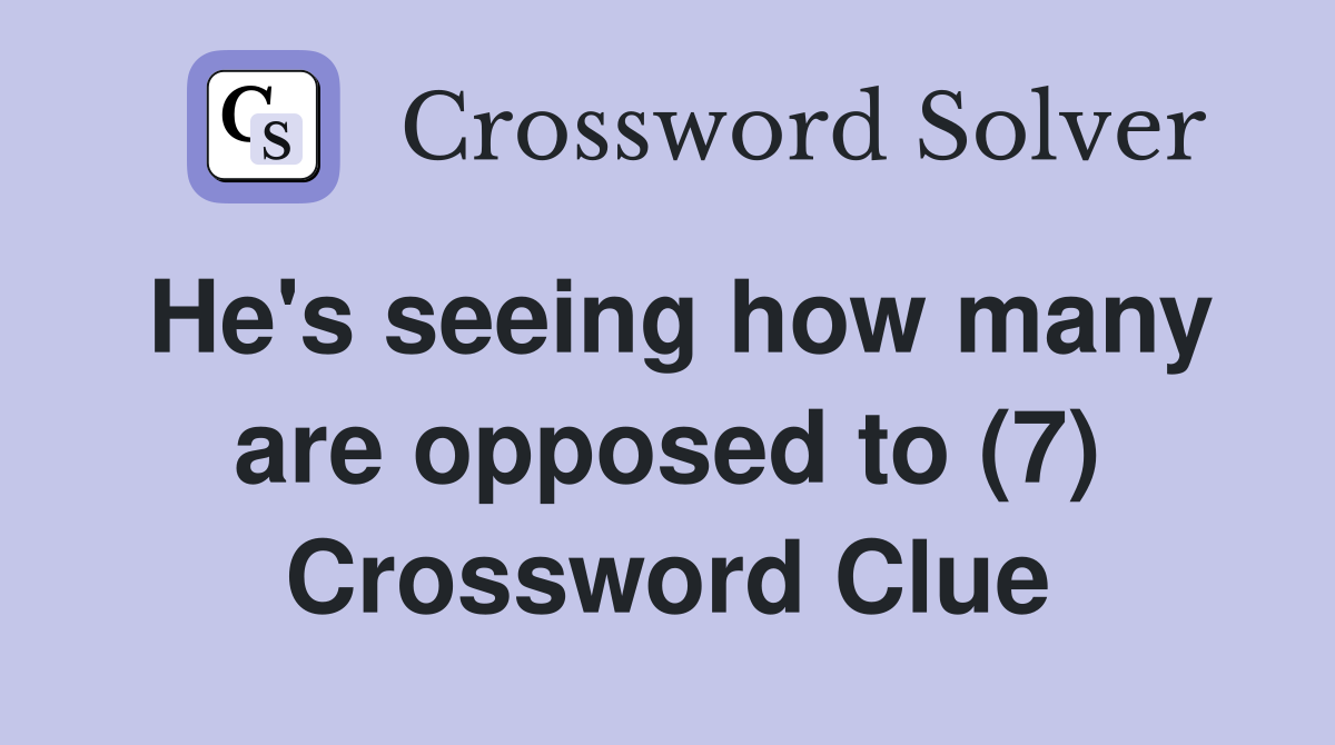 He's seeing how many are opposed to (7) Crossword Clue