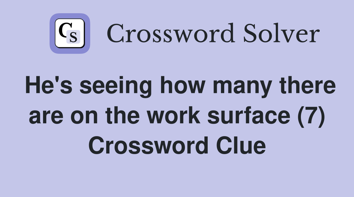 He's seeing how many there are on the work surface (7) Crossword Clue