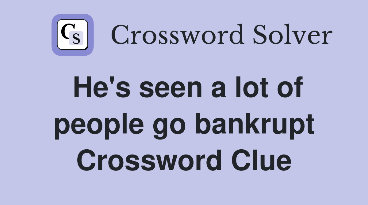 He's seen a lot of people go bankrupt Crossword Clue