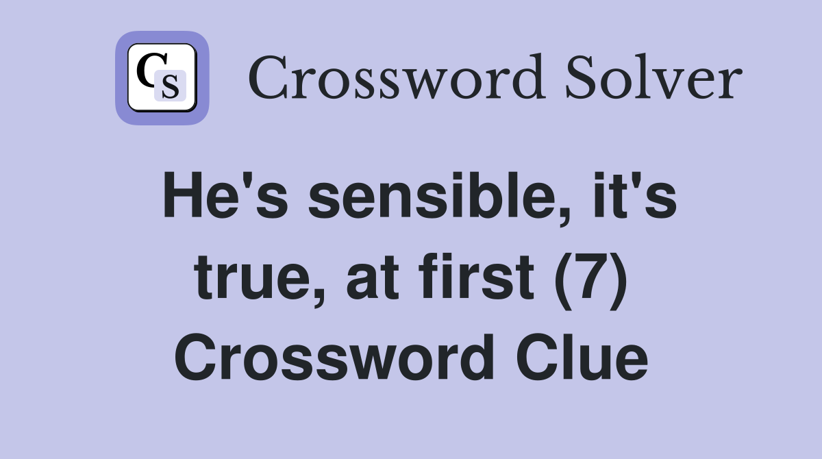 He's sensible, it's true, at first (7) Crossword Clue