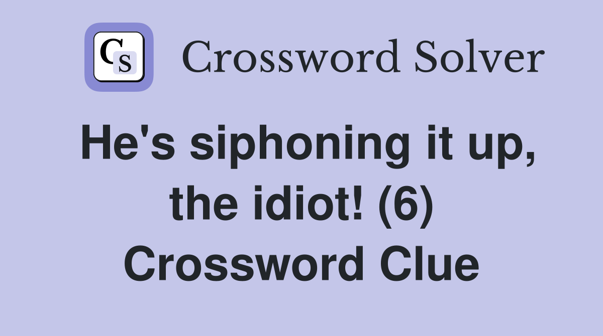 He's siphoning it up, the idiot! (6) Crossword Clue