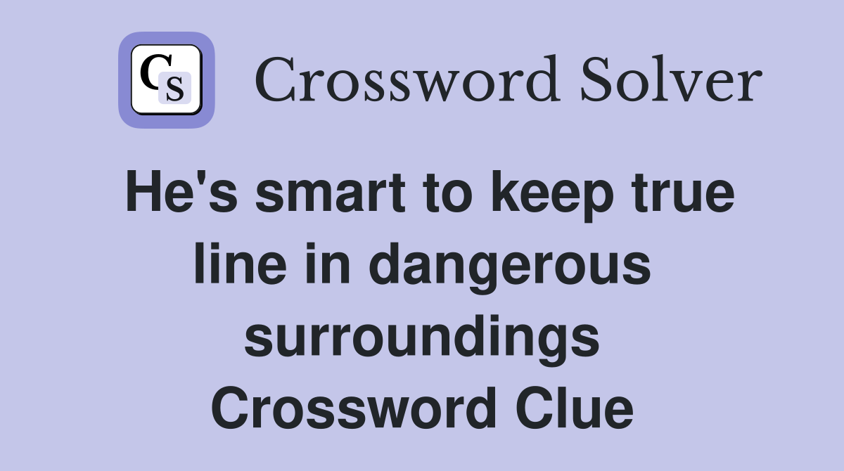 He's smart to keep true line in dangerous surroundings Crossword Clue
