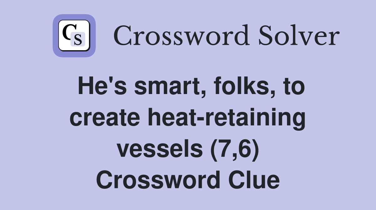 He's smart, folks, to create heat-retaining vessels (7,6) Crossword Clue