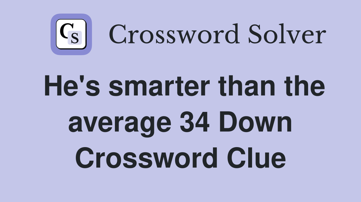 He's smarter than the average 34 Down Crossword Clue