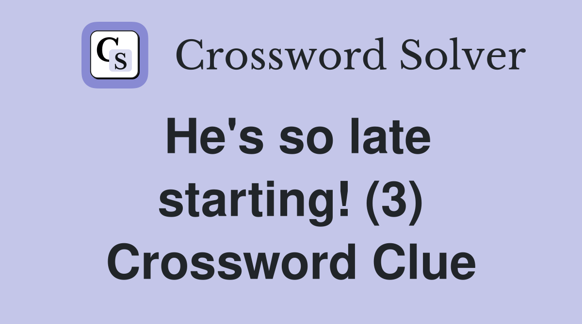 He's so late starting! (3) Crossword Clue