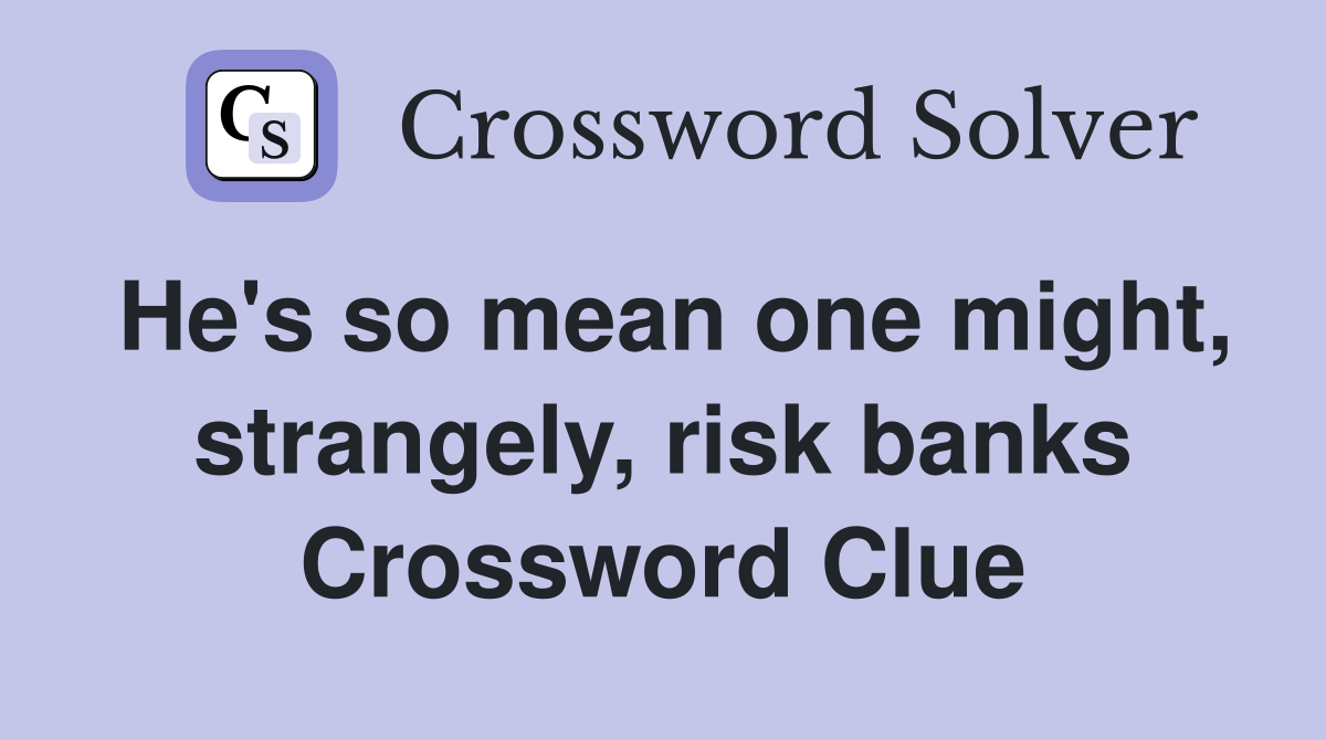 He's so mean one might, strangely, risk banks Crossword Clue