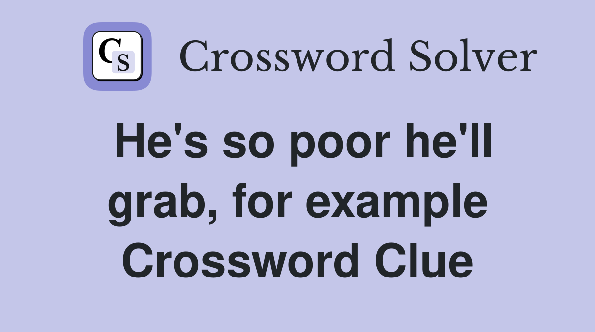 He's so poor he'll grab, for example Crossword Clue