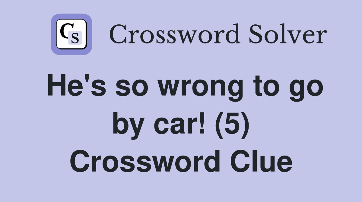 He's so wrong to go by car! (5) Crossword Clue