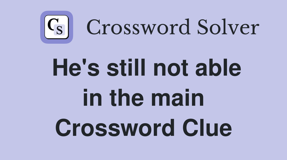 He's still not able in the main Crossword Clue