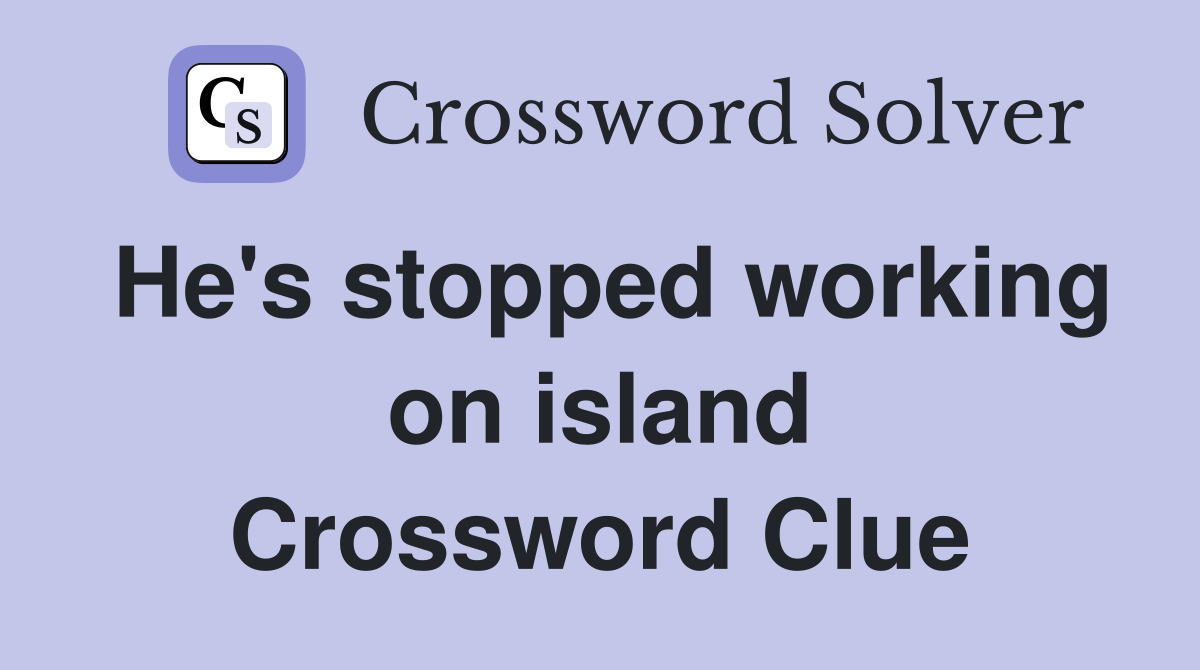 He's stopped working on island Crossword Clue