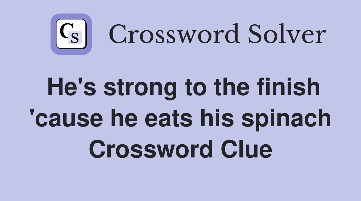 He's strong to the finish 'cause he eats his spinach Crossword Clue