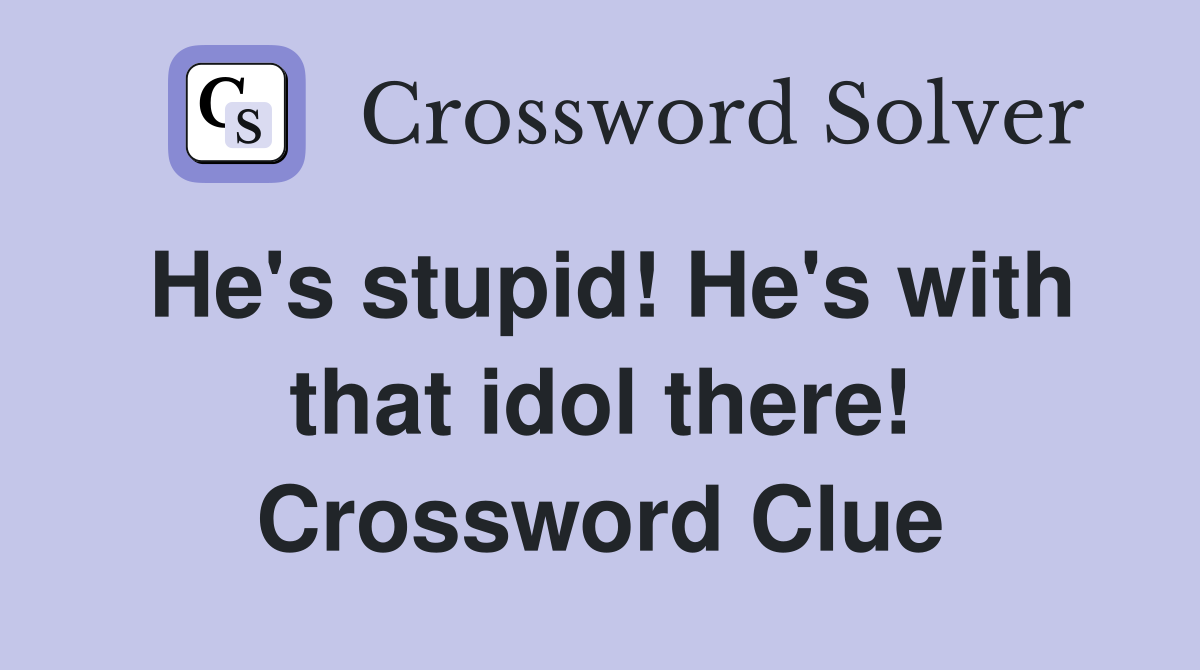 He's stupid! He's with that idol there! Crossword Clue