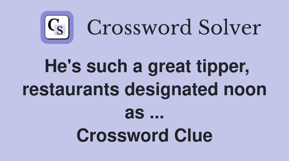 He's such a great tipper, restaurants designated noon as ... Crossword Clue