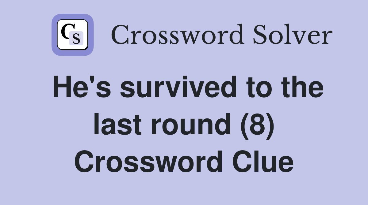 He's survived to the last round (8) Crossword Clue