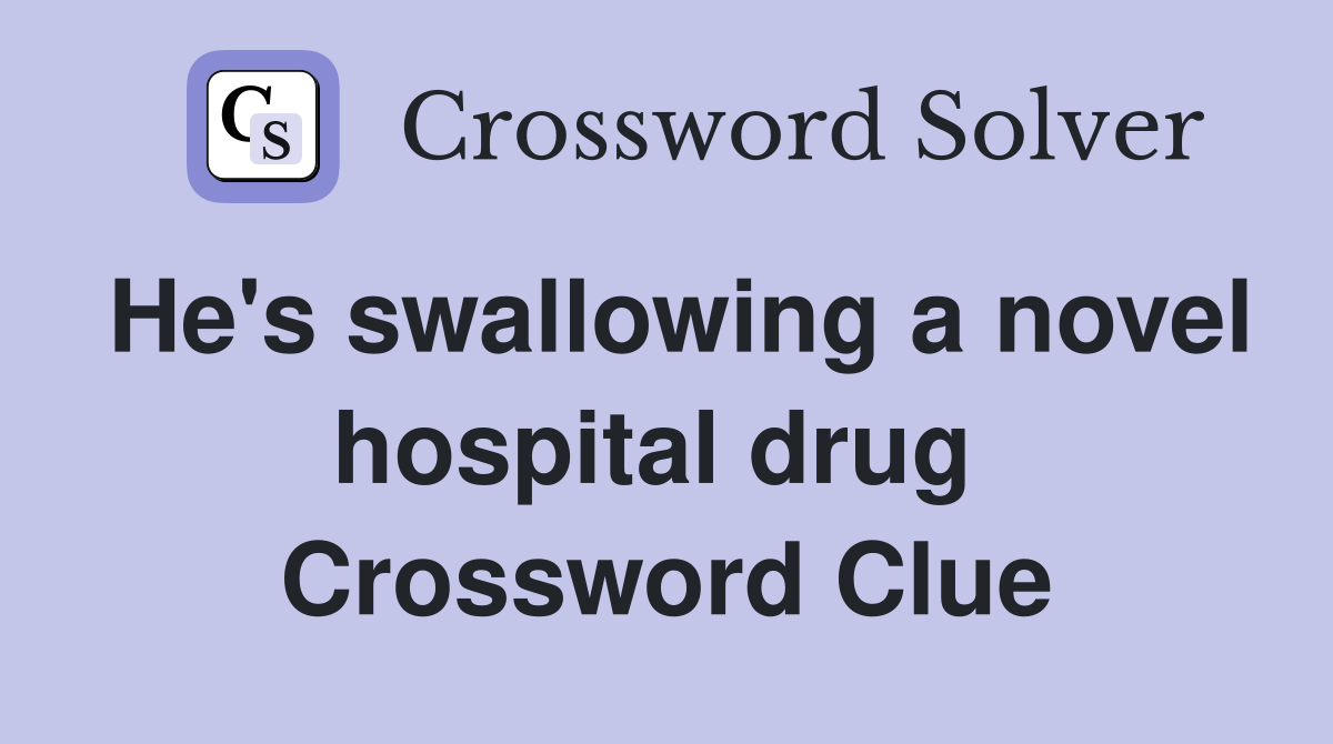 He's swallowing a novel hospital drug  Crossword Clue