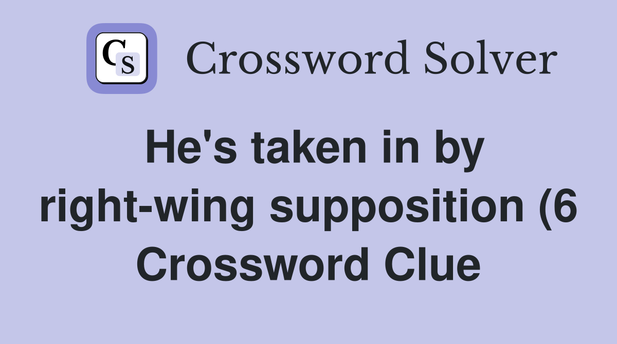 He #39 s taken in by right wing supposition (6) Crossword Clue Answers He #39 s taken in by right wing supposition (6) Crossword Clue Answers
