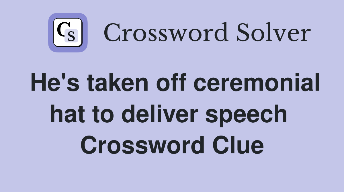 He's taken off ceremonial hat to deliver speech  Crossword Clue
