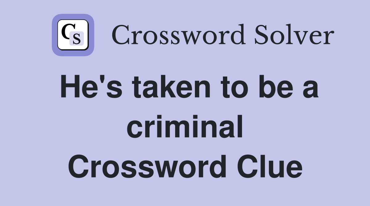He's taken to be a criminal Crossword Clue