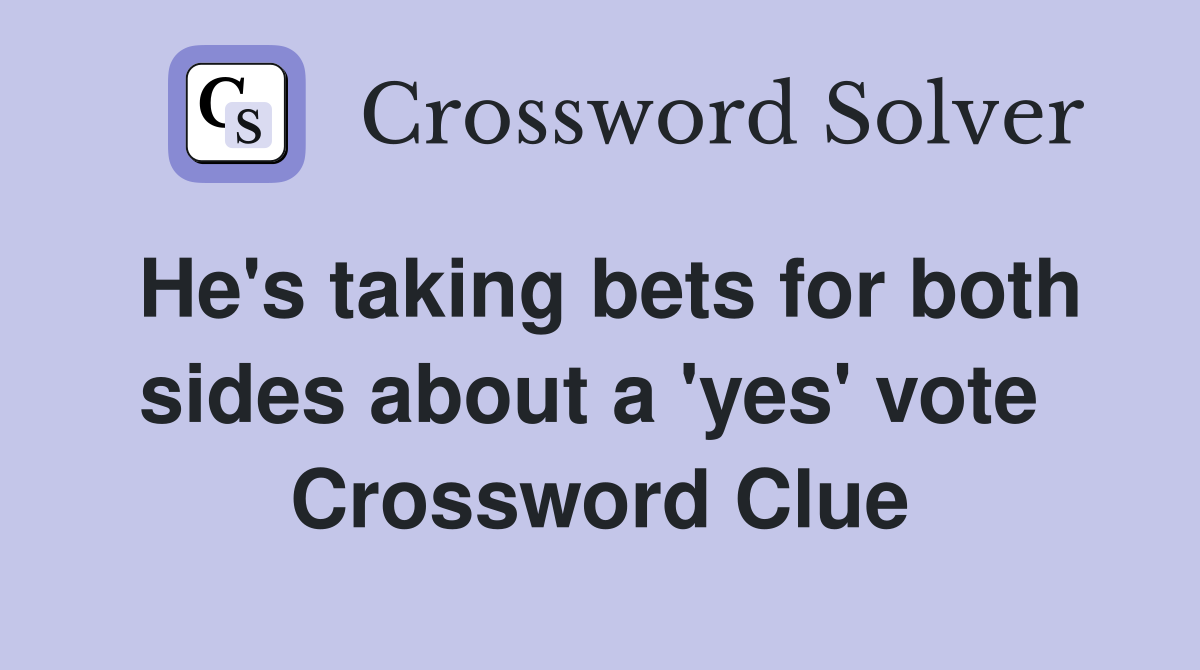 He's taking bets for both sides about a 'yes' vote  Crossword Clue
