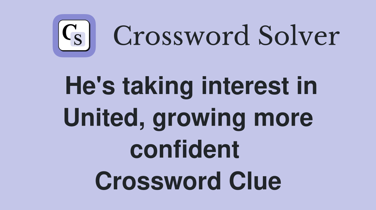 He's taking interest in United, growing more confident  Crossword Clue