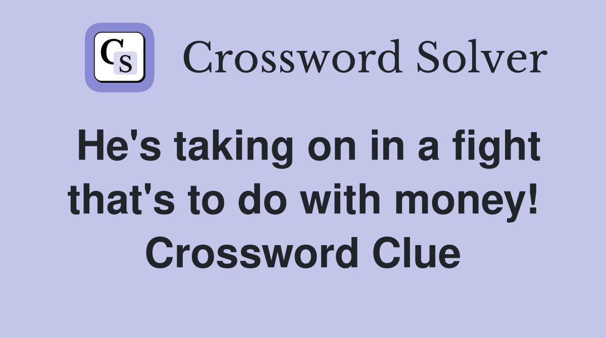 He's taking on in a fight that's to do with money! Crossword Clue