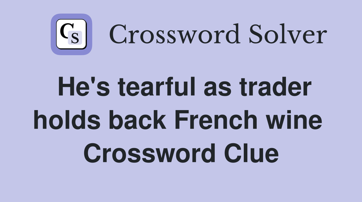 He's tearful as trader holds back French wine  Crossword Clue