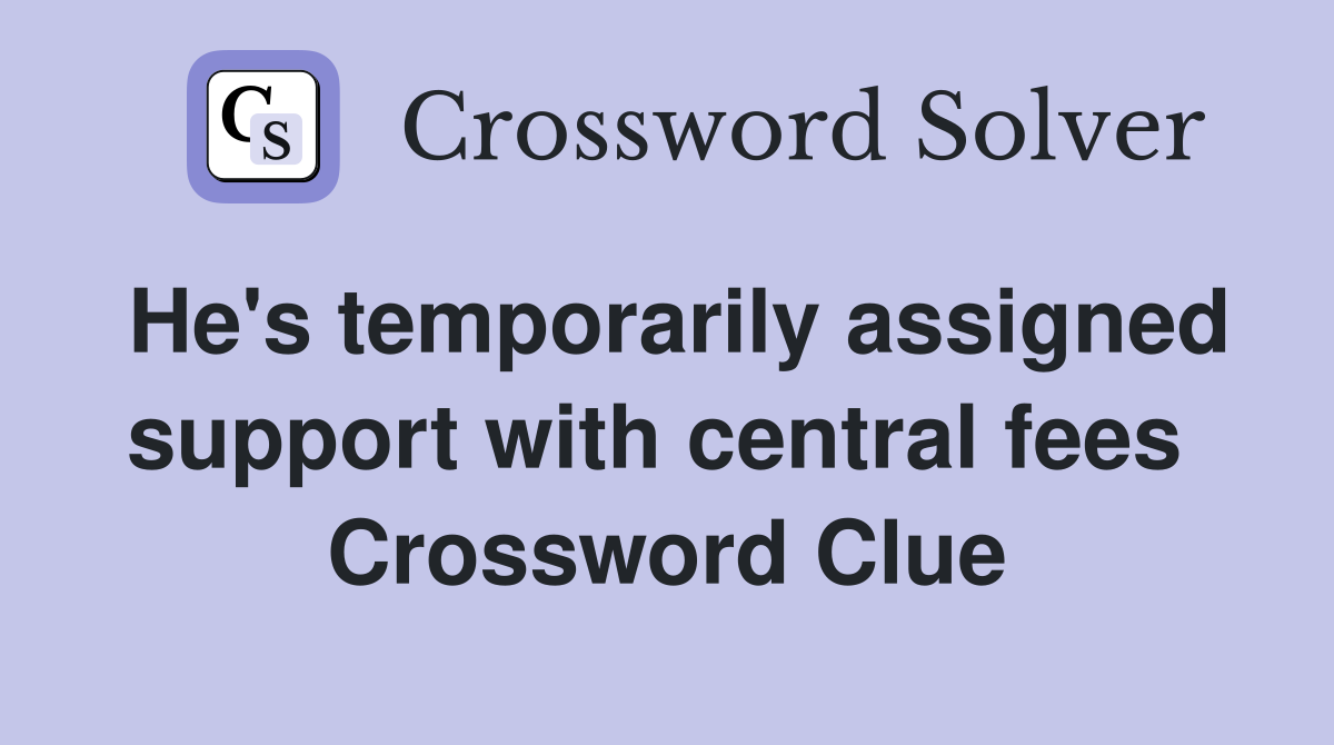 He's temporarily assigned support with central fees  Crossword Clue