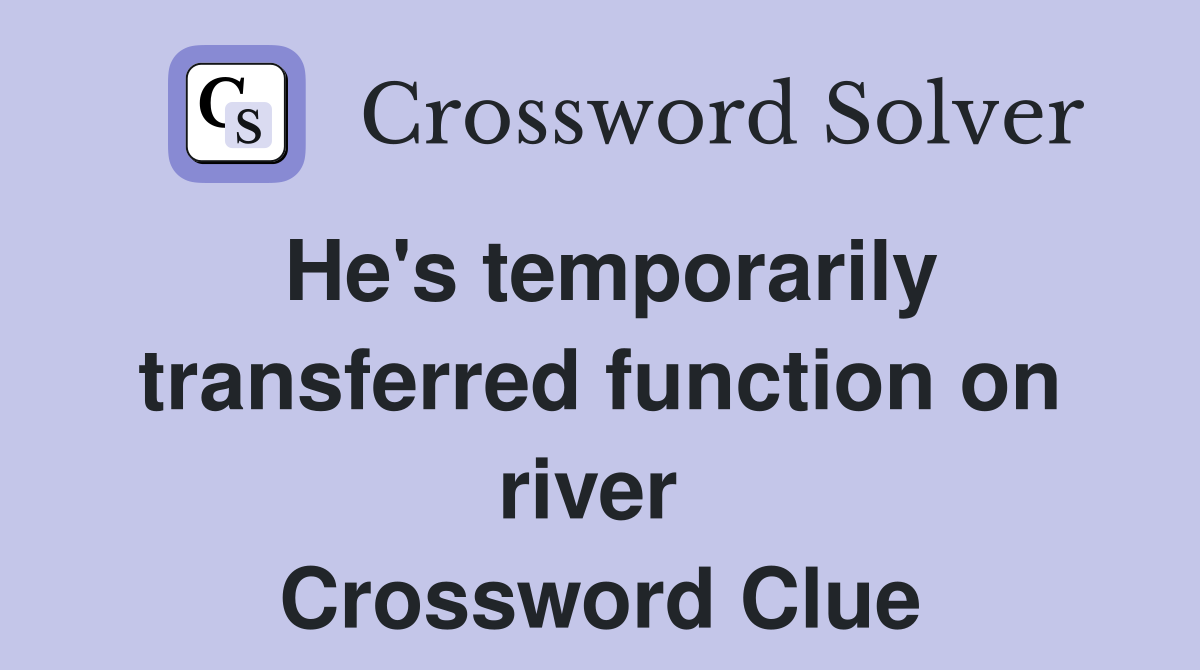 He's temporarily transferred function on river  Crossword Clue