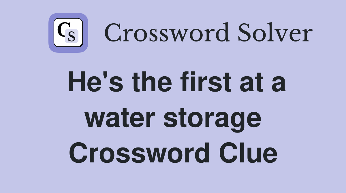 He's the first at a water storage Crossword Clue