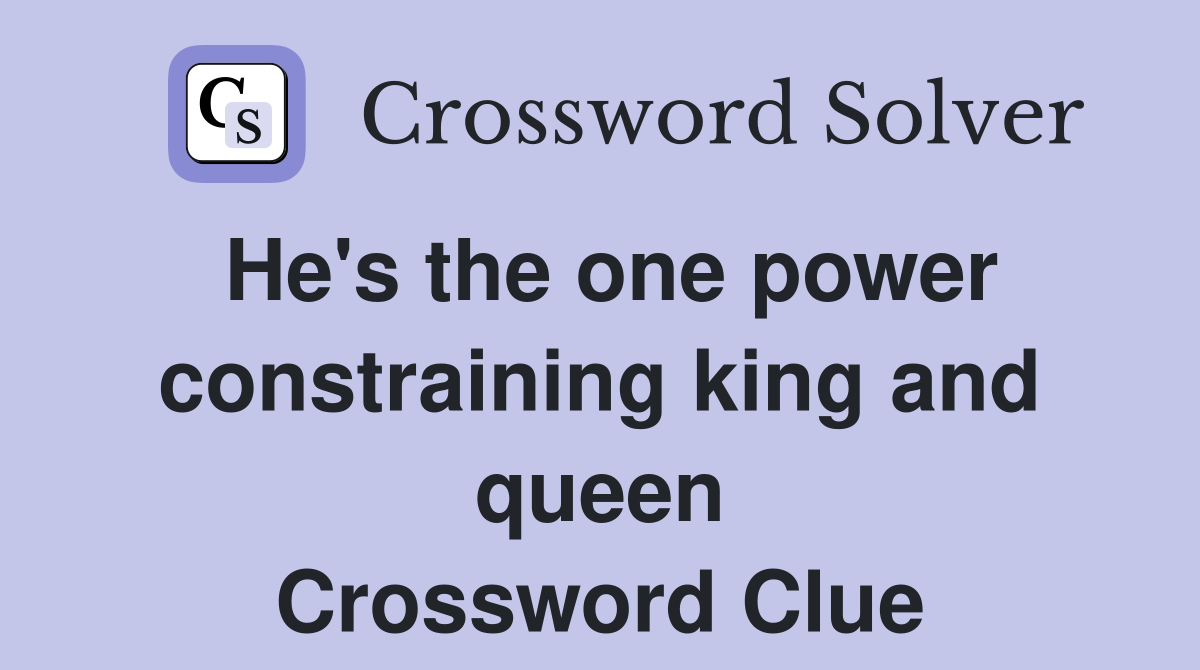 He's the one power constraining king and queen Crossword Clue