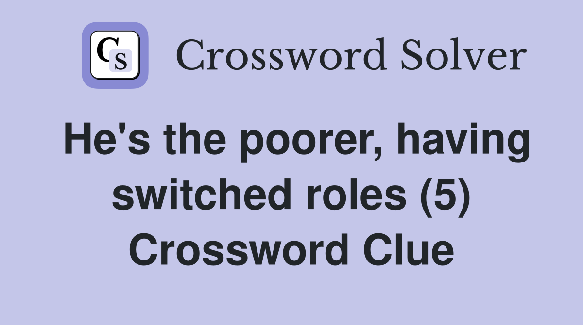 He's the poorer, having switched roles (5) Crossword Clue
