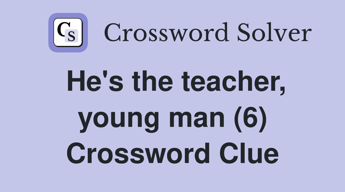 He's the teacher, young man (6) Crossword Clue