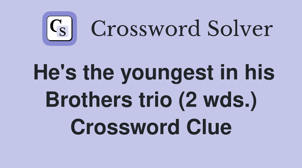 He's the youngest in his Brothers trio (2 wds.) Crossword Clue