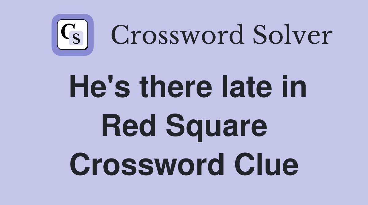He's there late in Red Square Crossword Clue