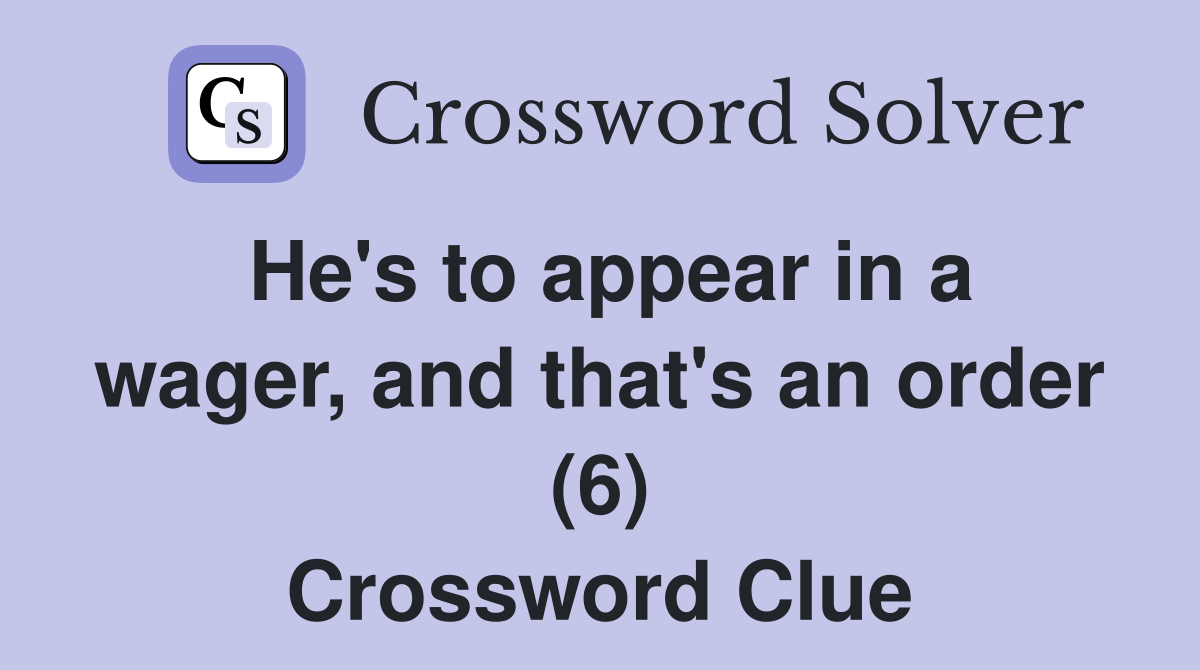 He's to appear in a wager, and that's an order (6) Crossword Clue