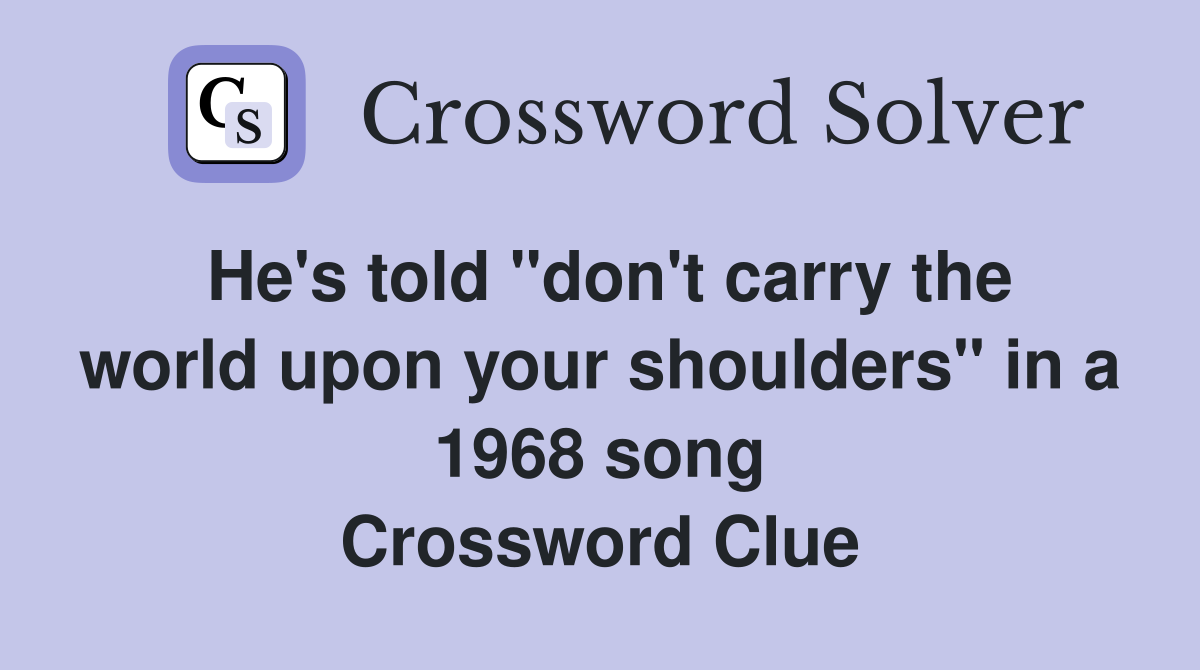 He's told "don't carry the world upon your shoulders" in a 1968 song Crossword Clue