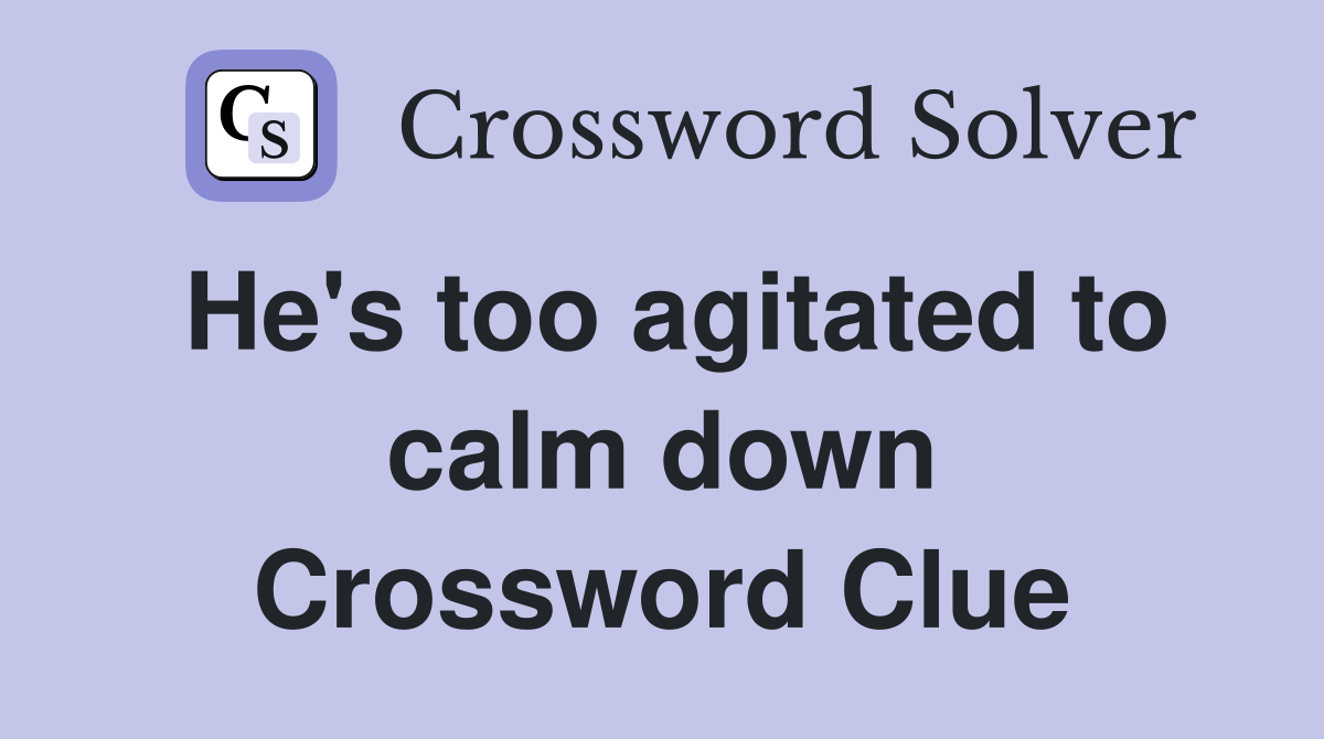 He's too agitated to calm down Crossword Clue