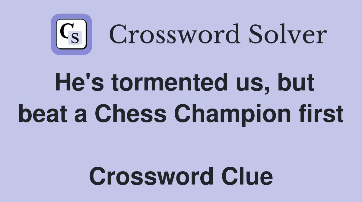 He's tormented us, but beat a Chess Champion first   Crossword Clue